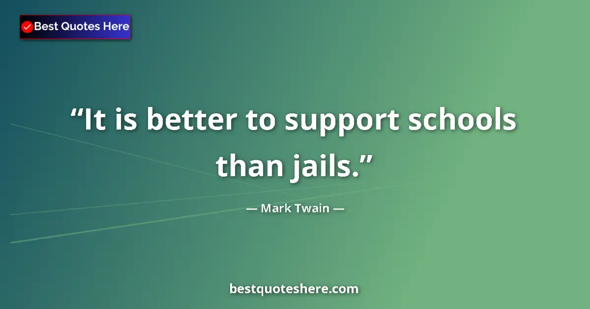 Quote by Mark Twain: It is better to support schools than jails....