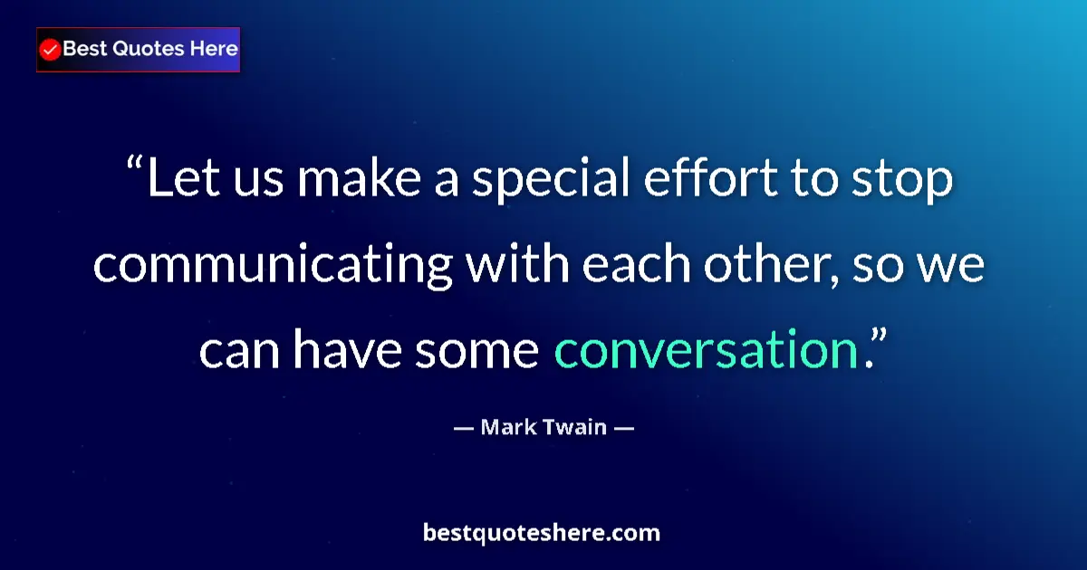 Quote by Mark Twain: Let us make a special effort to stop communicating with each other, so we can have some conversation...
