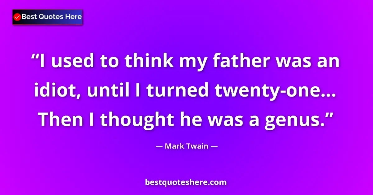 Quote by Mark Twain: I used to think my father was an idiot, until I turned twenty-one... Then I thought he was a genus....