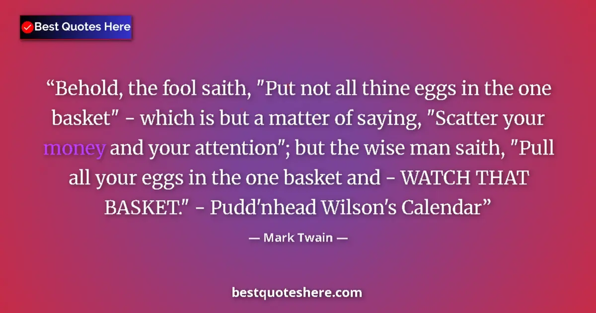 Mark Twain Quote: "Behold, the fool saith, "Put not all thine eggs in the one..." Mark Twain quote: "Behold, the fool saith, "Put not all thine eggs in the one..."