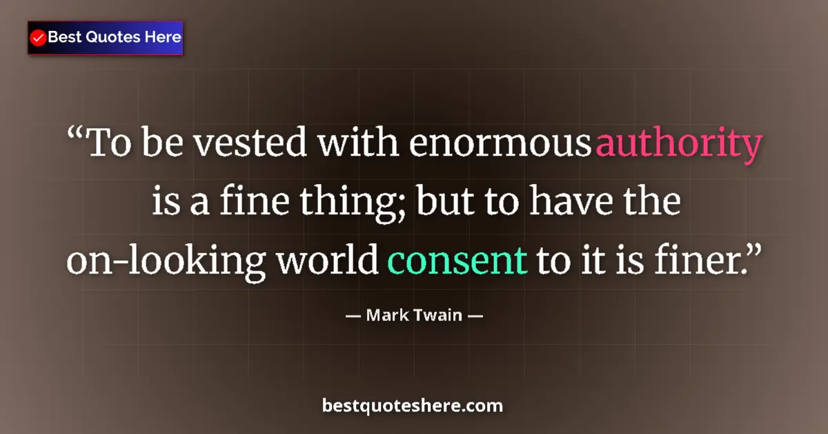 Quote by Mark Twain: To be vested with enormous authority is a fine thing; but to have the on-looking world consent to it...