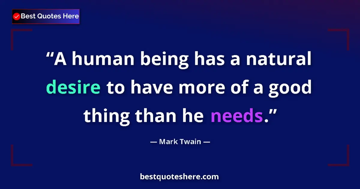 Quote by Mark Twain: A human being has a natural desire to have more of a good thing than he needs....