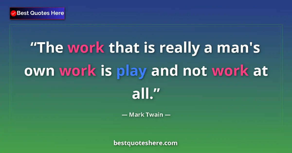 Quote by Mark Twain: The work that is really a man's own work is play and not work at all....