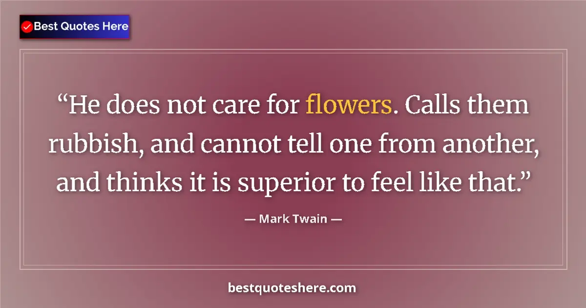 Quote by Mark Twain: He does not care for flowers. Calls them rubbish, and cannot tell one from another, and thinks it is...