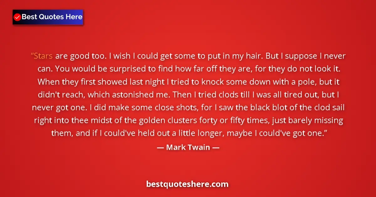 Quote by Mark Twain: Stars are good too. I wish I could get some to put in my hair. But I suppose I never can. You would ...