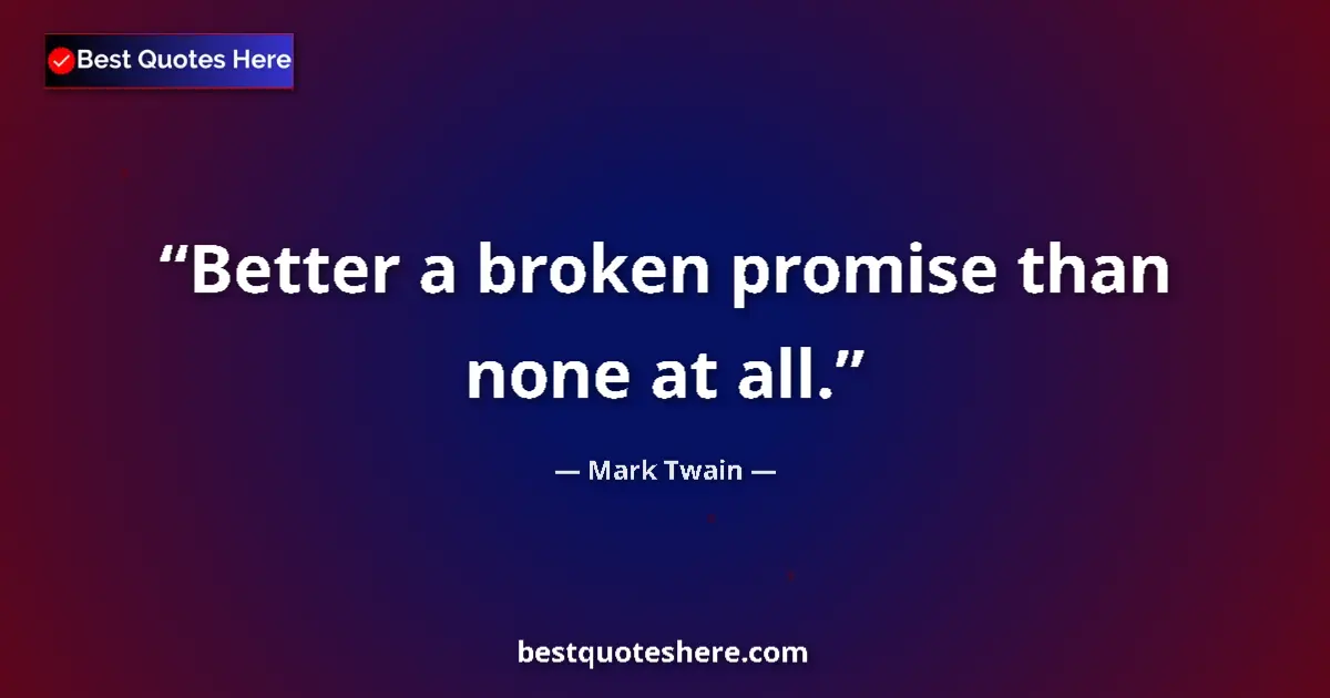 Quote by Mark Twain: Better a broken promise than none at all....