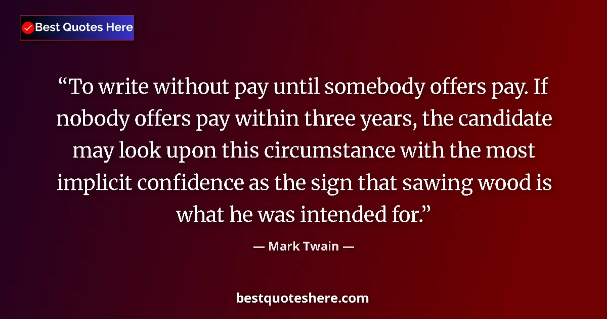 Image for the quote by Mark Twain: To write without pay until somebody offers pay. If nobody offers pay within three years, the candida...