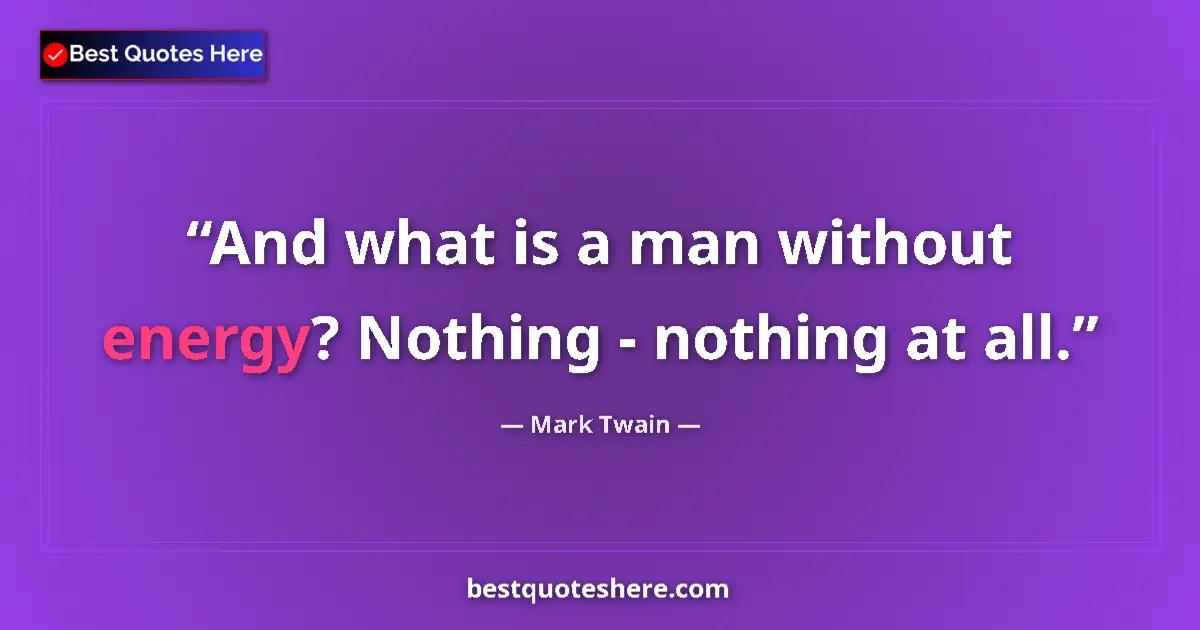 Quote by Mark Twain: And what is a man without energy? Nothing - nothing at all....