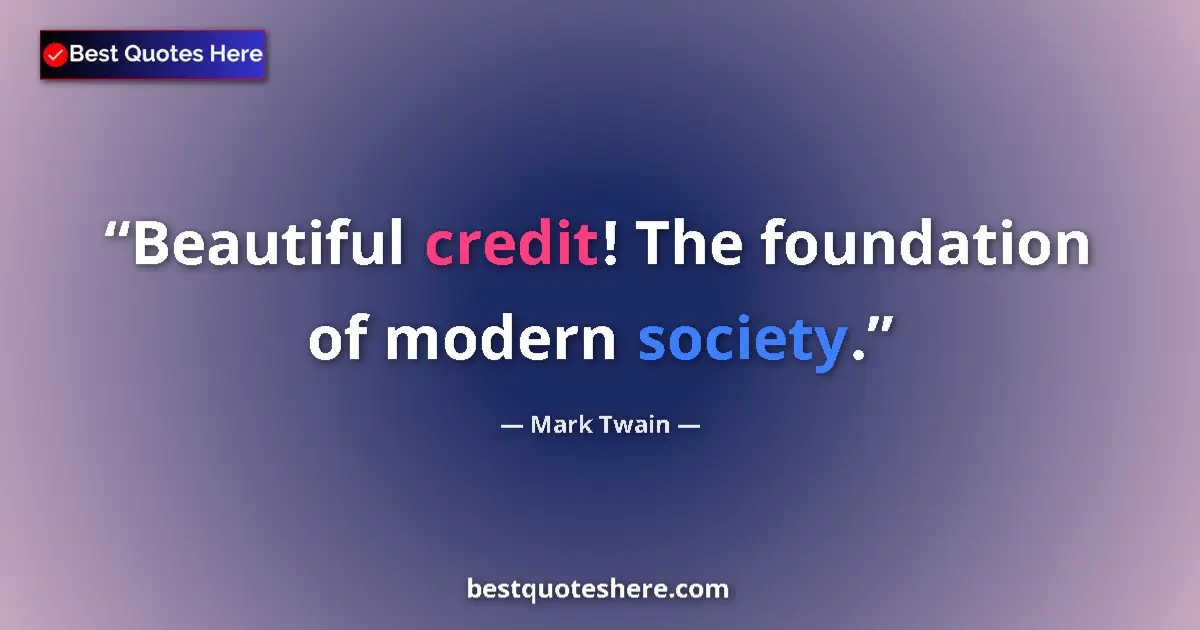 Quote by Mark Twain: Beautiful credit! The foundation of modern society