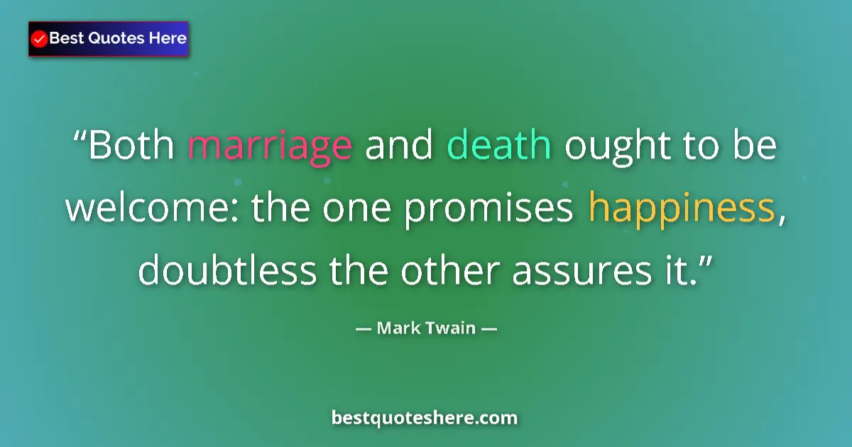 Quote by Mark Twain: Both marriage and death ought to be welcome: the one promises happiness, doubtless the other assures...