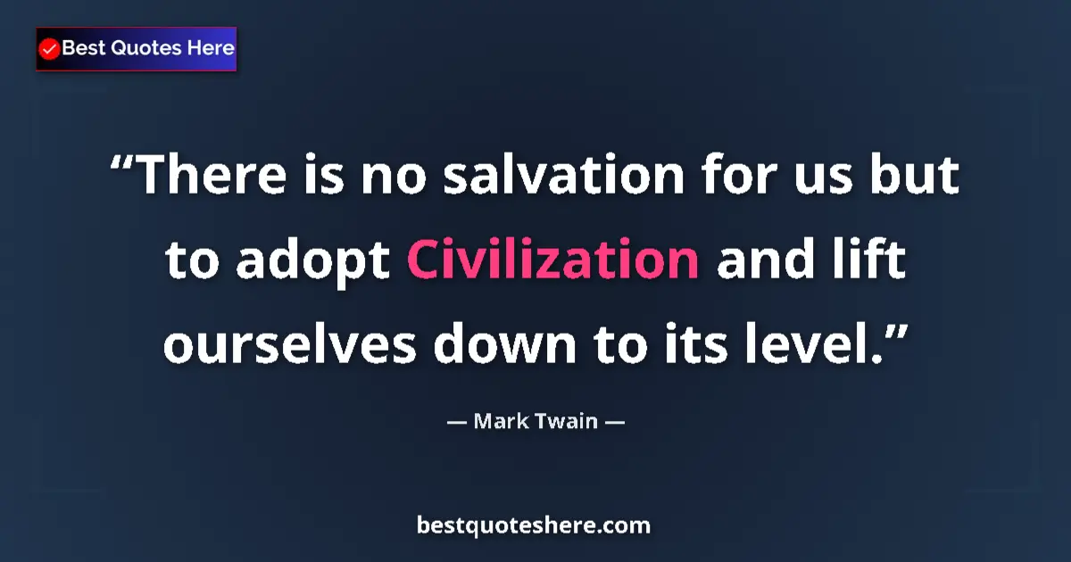 Image for the quote by Mark Twain: There is no salvation for us but to adopt Civilization and lift ourselves down to its level....