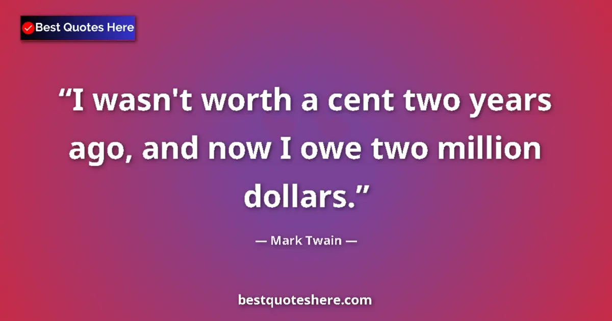 Mark Twain quote: "I wasn't worth a cent two years ago, and now I owe two..."