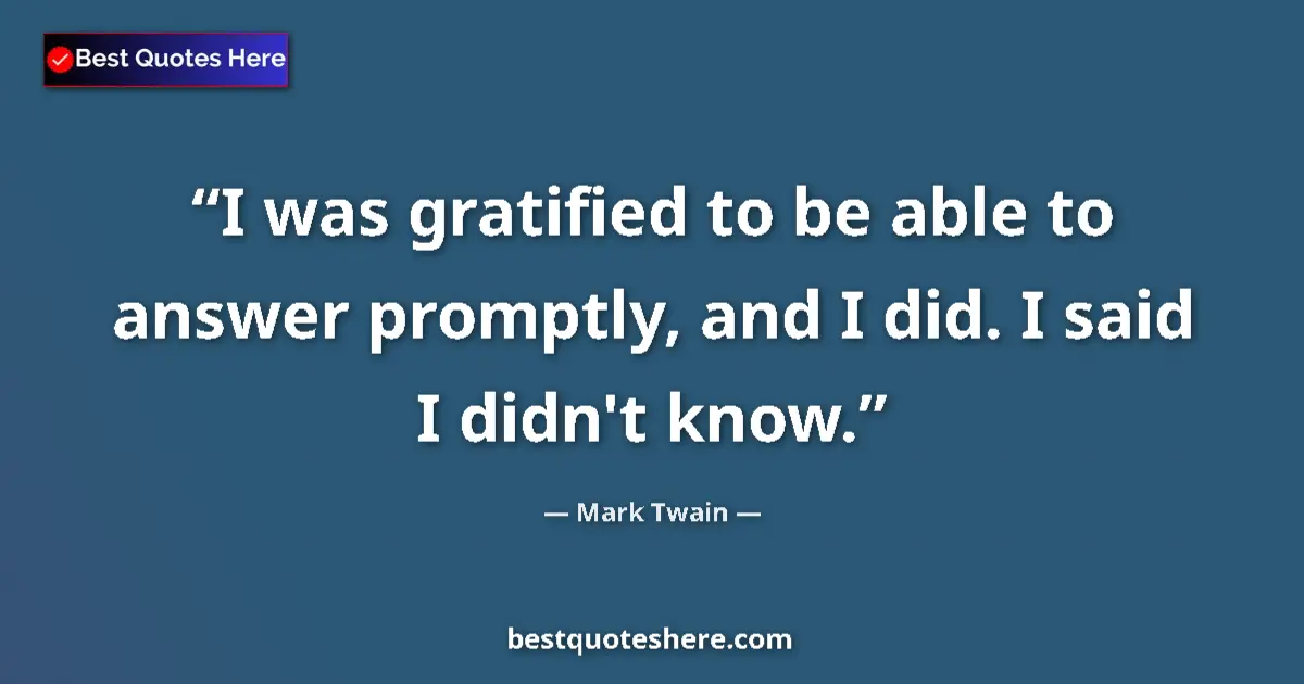 Quote by Mark Twain: I was gratified to be able to answer promptly, and I did. I said I didn't know....