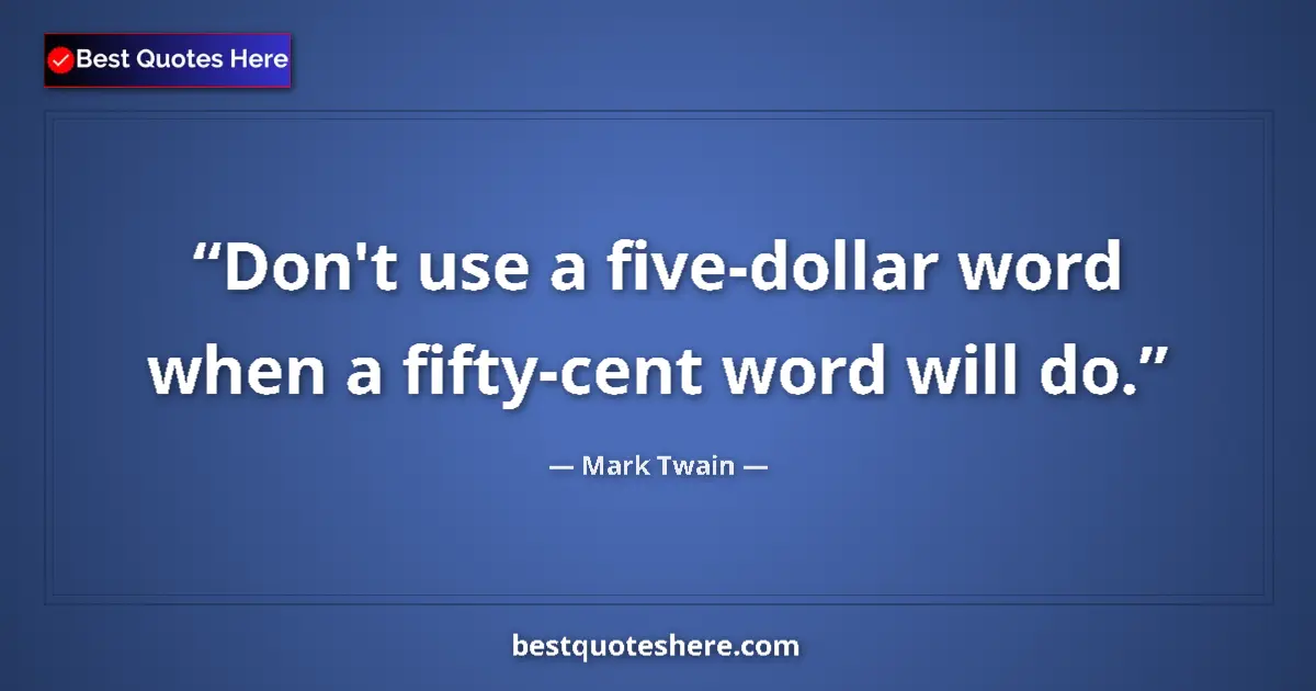 Quote by Mark Twain: Don't use a five-dollar word when a fifty-cent word will do....