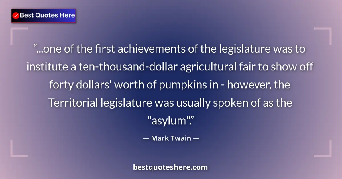 Quote by Mark Twain: ...one of the first achievements of the legislature was to institute a ten-thousand-dollar agricultu...