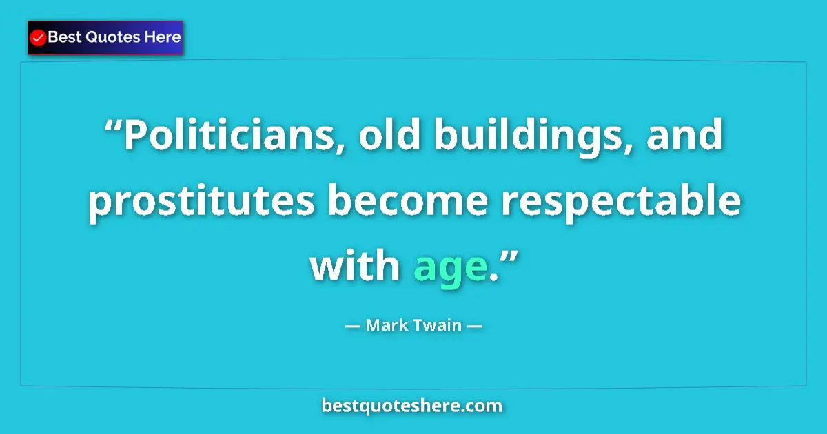 Quote by Mark Twain: Politicians, old buildings, and prostitutes become respectable with age....