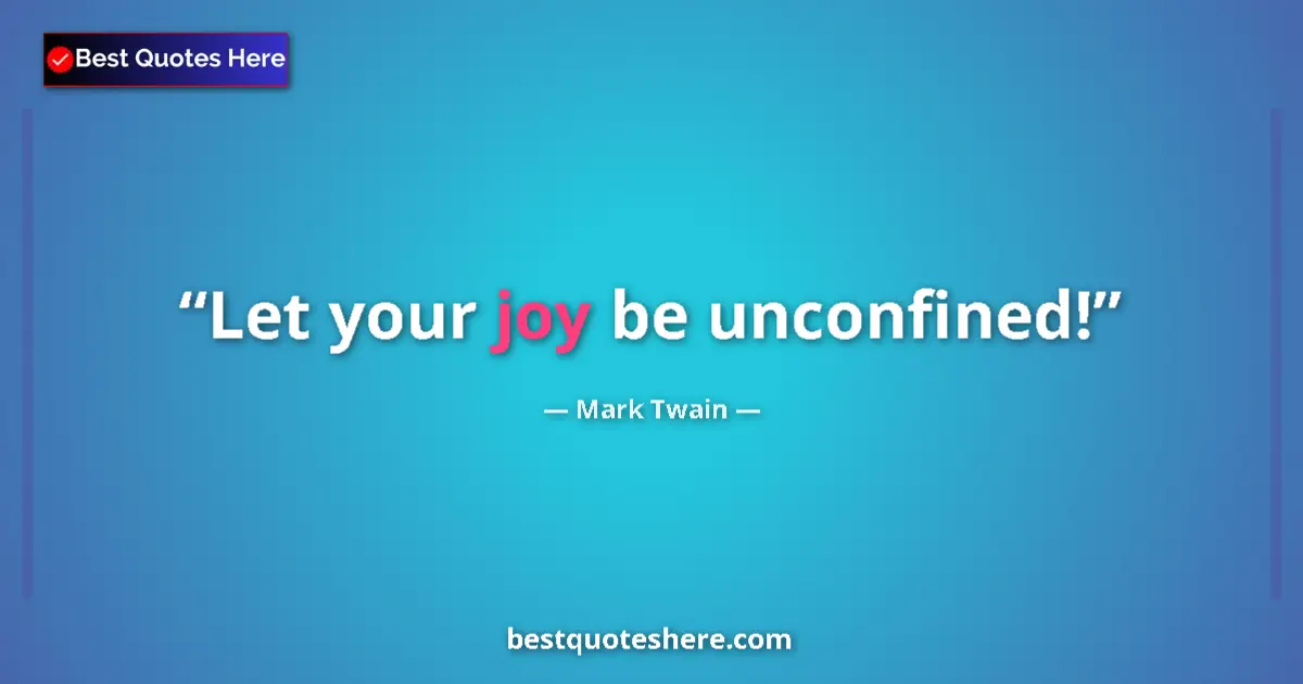 Quote by Mark Twain: Let your joy be unconfined!...
