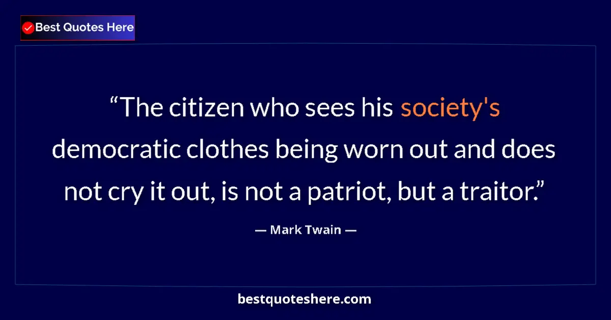 Mark Twain Quote: "The citizen who sees his society's democratic clothes being..." Mark Twain quote: "The citizen who sees his society's democratic clothes being..."