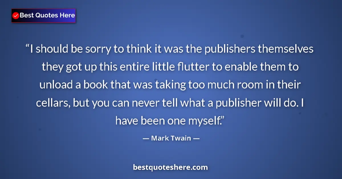 Quote by Mark Twain: I should be sorry to think it was the publishers themselves they got up this entire little flutter t...
