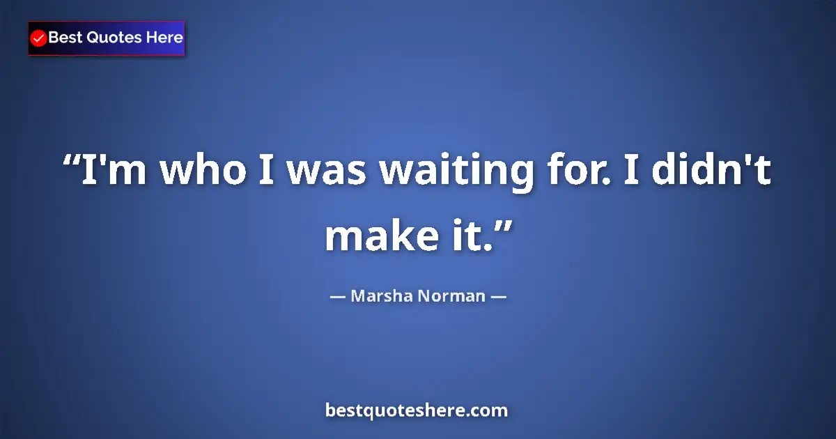 Quote by Marsha Norman: I'm who I was waiting for. I didn't make it....