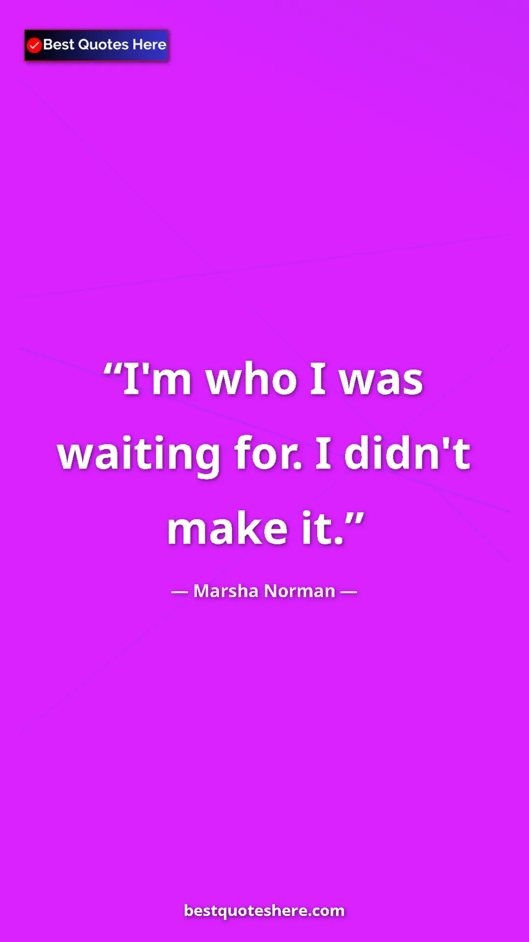 Pinterest quote poster by Marsha Norman: "I'm who I was waiting for. I didn't make it."