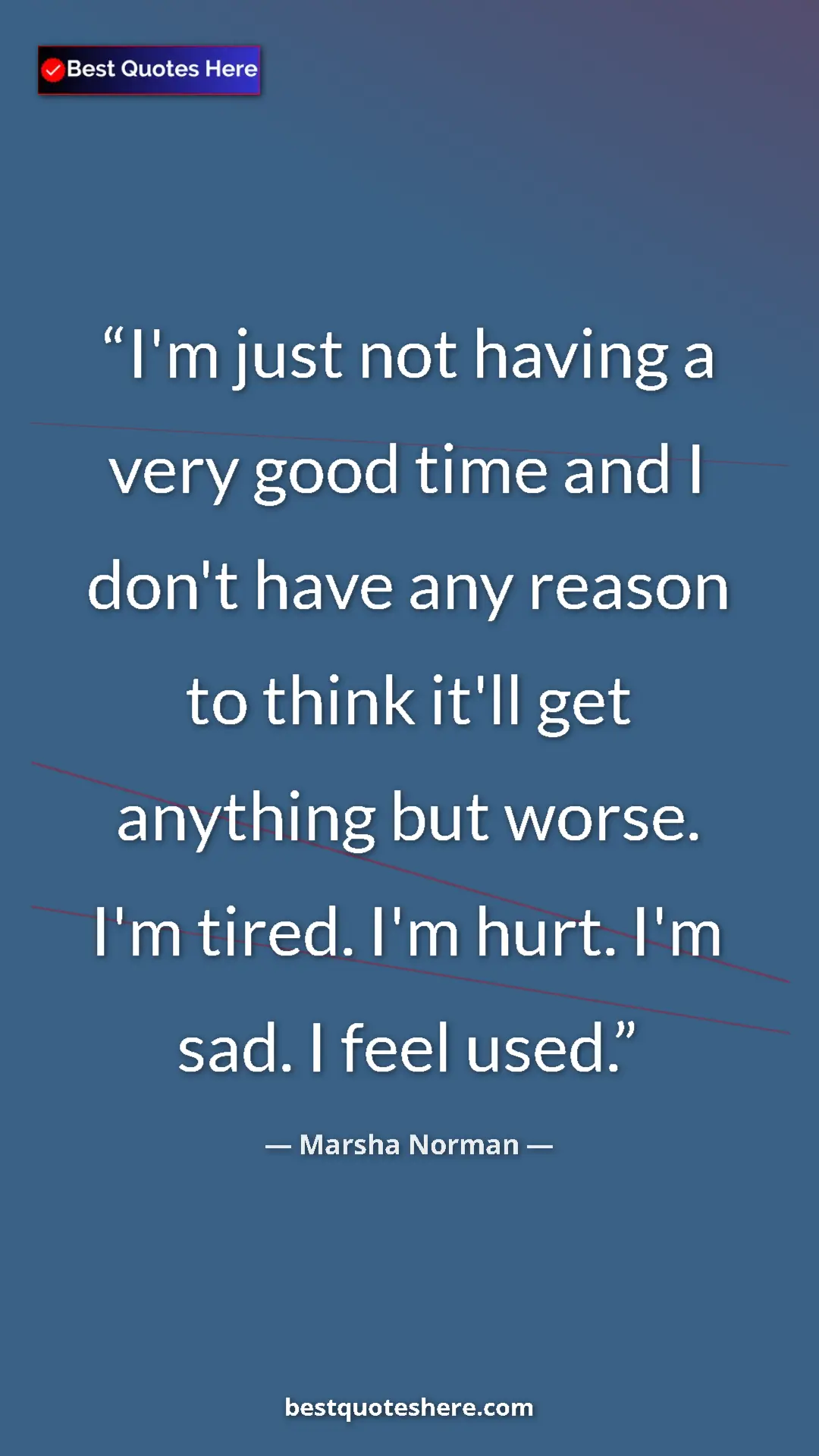 Pinterest quote poster by Marsha Norman: "I'm just not having a very good time and I don't have any..."