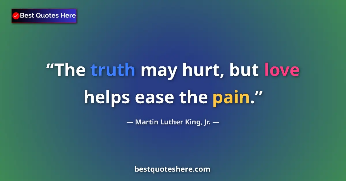 Quote by Martin Luther King, Jr.: The truth may hurt, but love helps ease the pain....