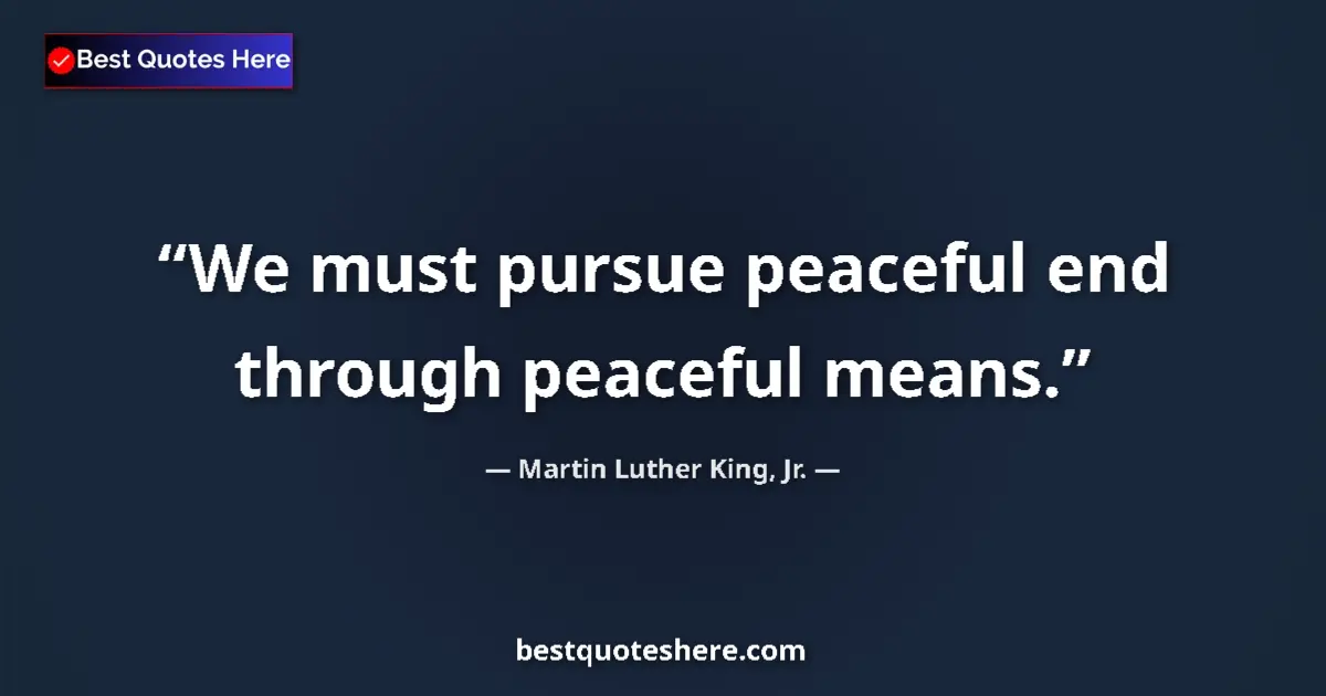 Quote by Martin Luther King, Jr.: We must pursue peaceful end through peaceful means....