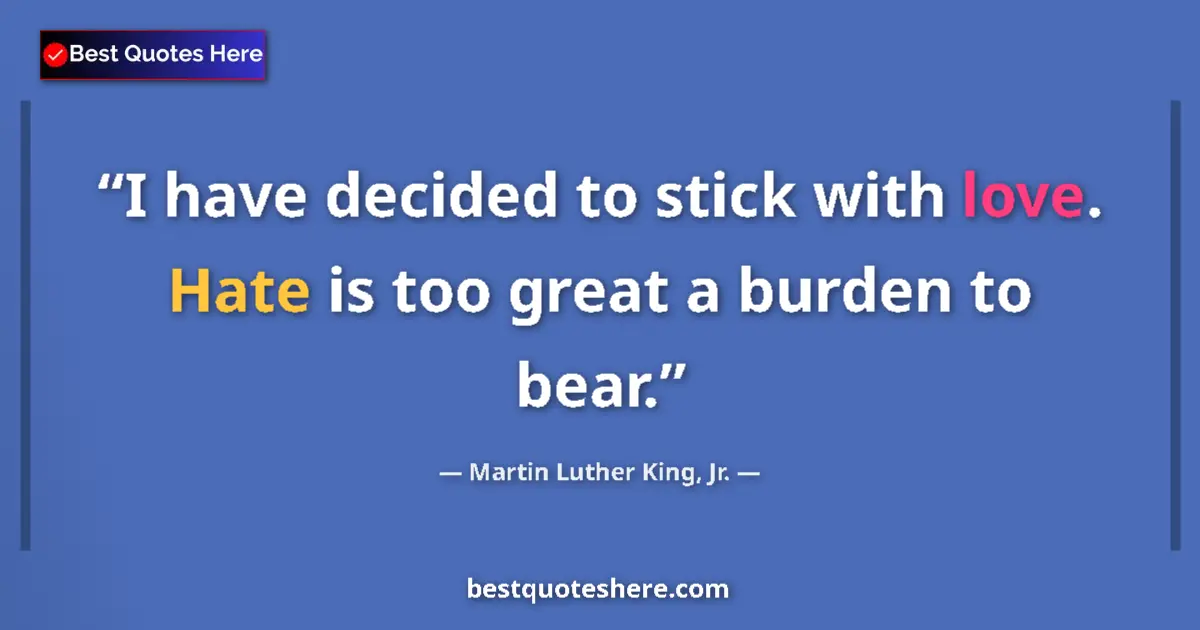 Quote by Martin Luther King, Jr.: I have decided to stick with love. Hate is too great a burden to bear....