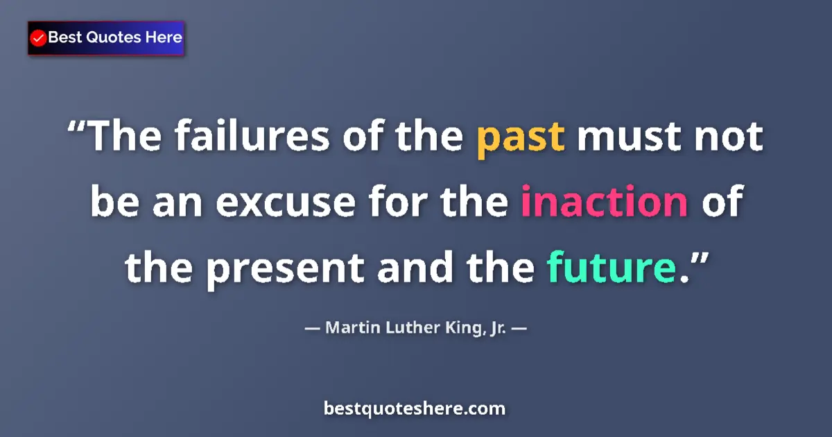 Quote by Martin Luther King, Jr.: The failures of the past must not be an excuse for the inaction of the present and the future....