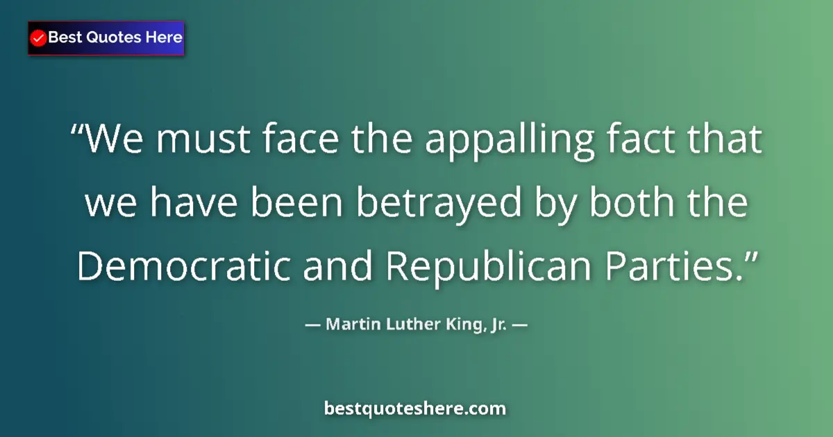 Quote by Martin Luther King, Jr.: We must face the appalling fact that we have been betrayed by both the Democratic and Republican Par...