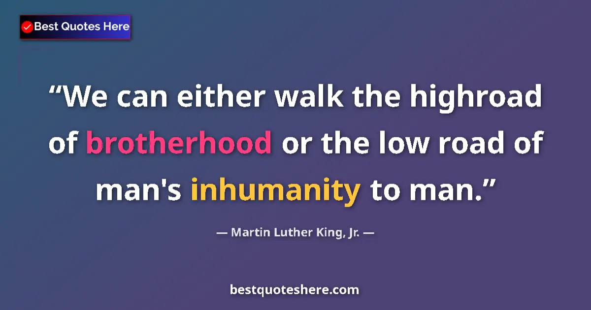 Quote by Martin Luther King, Jr.: We can either walk the highroad of brotherhood or the low road of man's inhumanity to man....
