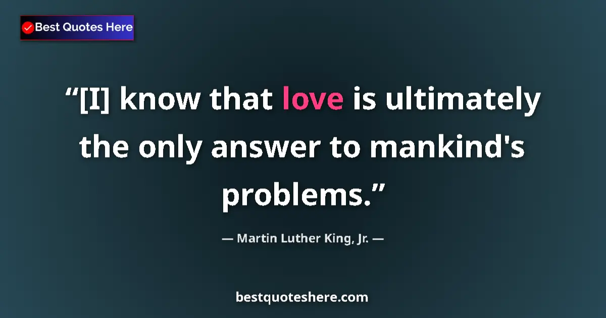 Quote by Martin Luther King, Jr.: [I] know that love is ultimately the only answer to mankind's problems....