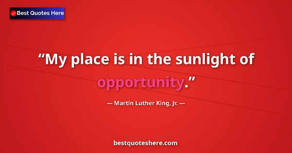 Quote by Martin Luther King, Jr.: My place is in the sunlight of opportunity....