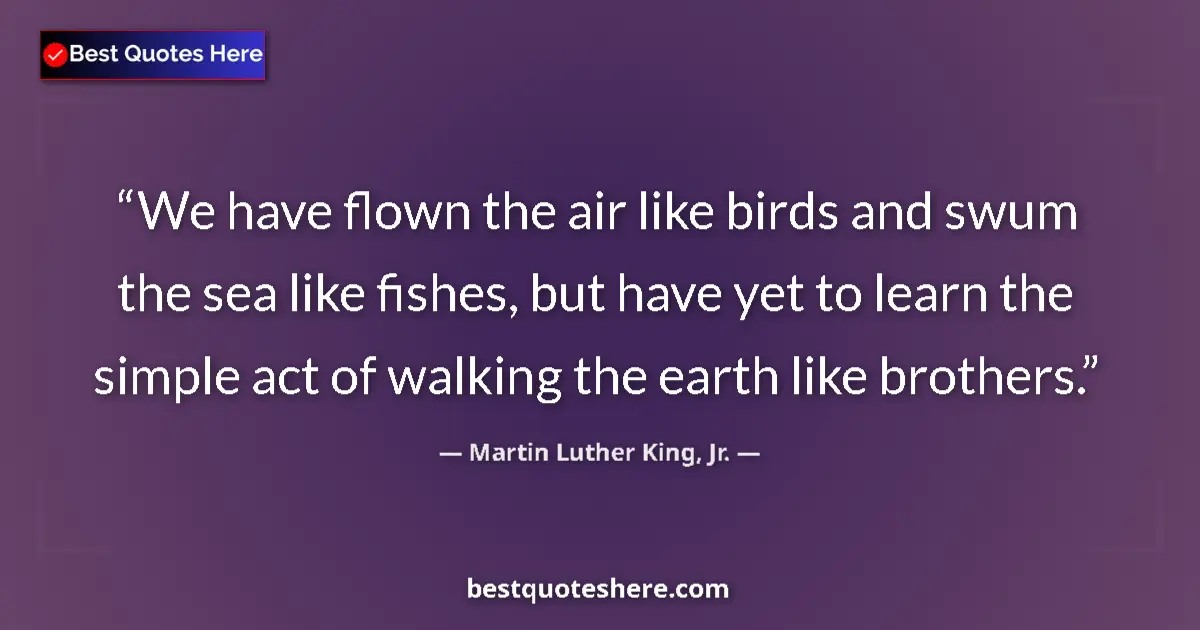 Quote by Martin Luther King, Jr.: We have flown the air like birds and swum the sea like fishes, but have yet to learn the simple act ...