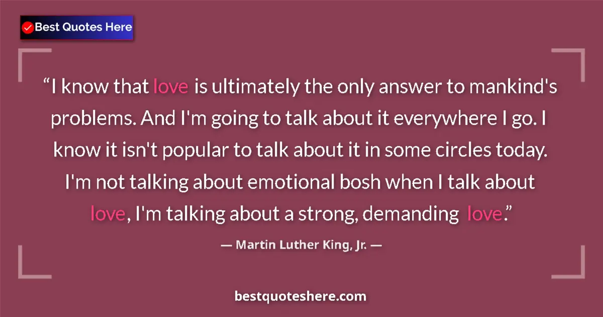 Quote by Martin Luther King, Jr.: I know that love is ultimately the only answer to mankind's problems. And I'm going to talk about it...