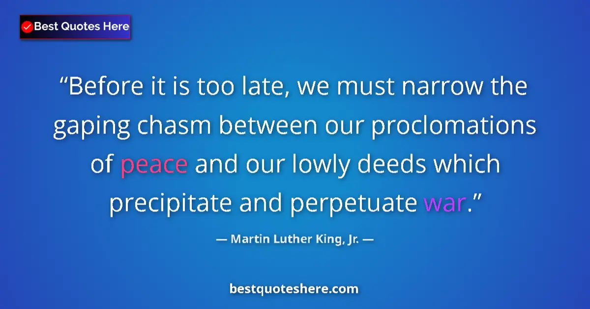 Quote by Martin Luther King, Jr.: Before it is too late, we must narrow the gaping chasm between our proclomations of peace and our lo...