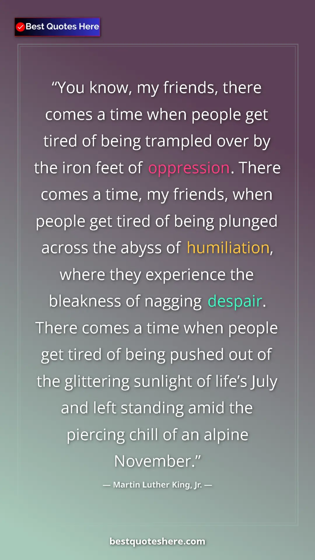 Martin Luther King, Jr. Quote Card: "You know, my friends, there comes a time when people get..." Pinterest quote poster by Martin Luther King, Jr.: "You know, my friends, there comes a time when people get..."