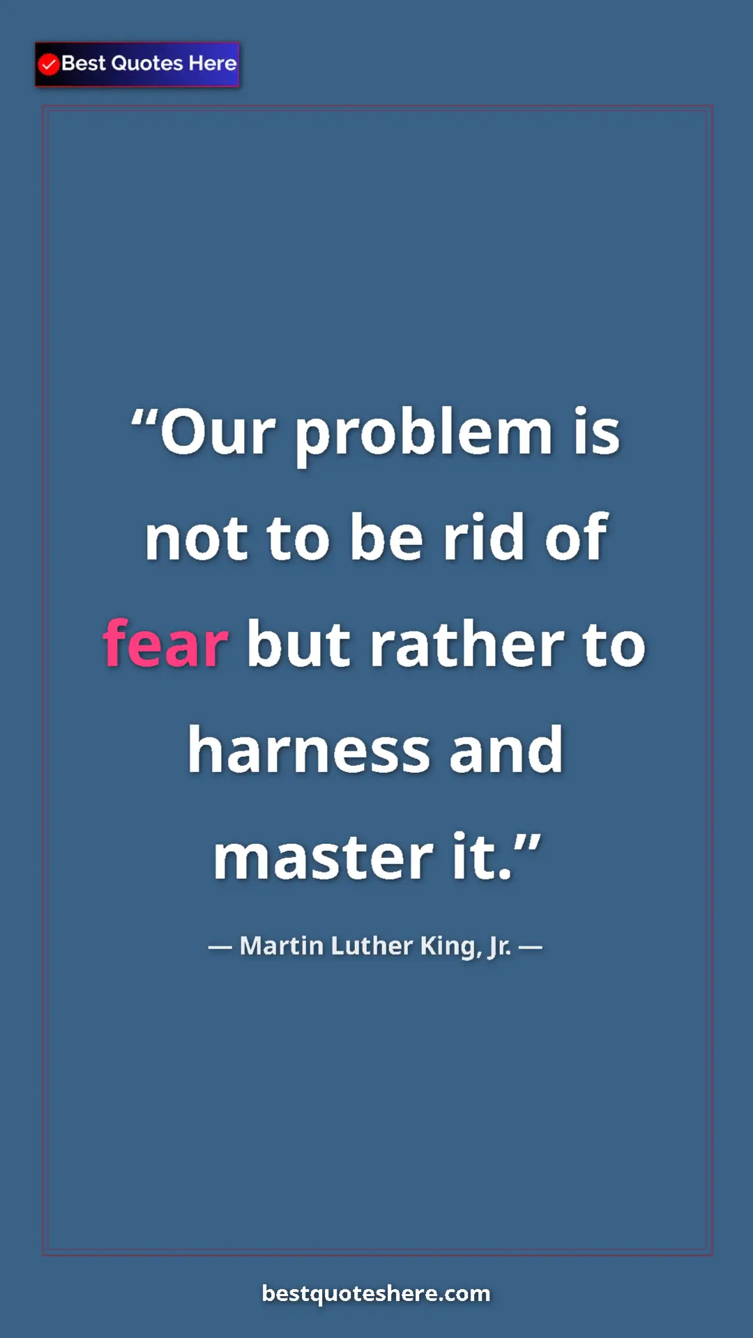Martin Luther King, Jr. Quote Card: "Our problem is not to be rid of fear but rather to harness..." Pinterest quote poster by Martin Luther King, Jr.: "Our problem is not to be rid of fear but rather to harness..."