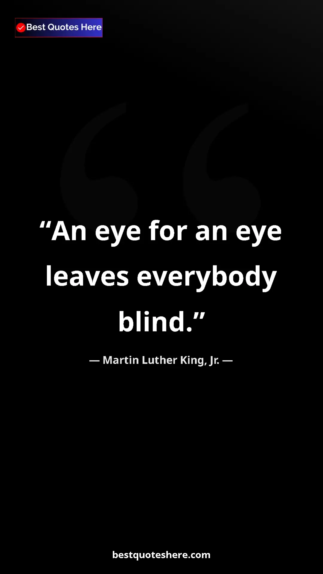 Martin Luther King, Jr. Quote Card: "An eye for an eye leaves everybody blind." Pinterest quote poster by Martin Luther King, Jr.: "An eye for an eye leaves everybody blind."