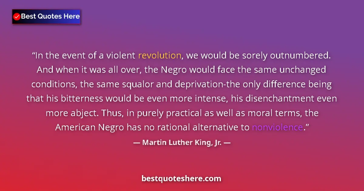 Quote by Martin Luther King, Jr.: In the event of a violent revolution, we would be sorely outnumbered. And when it was all over, the ...
