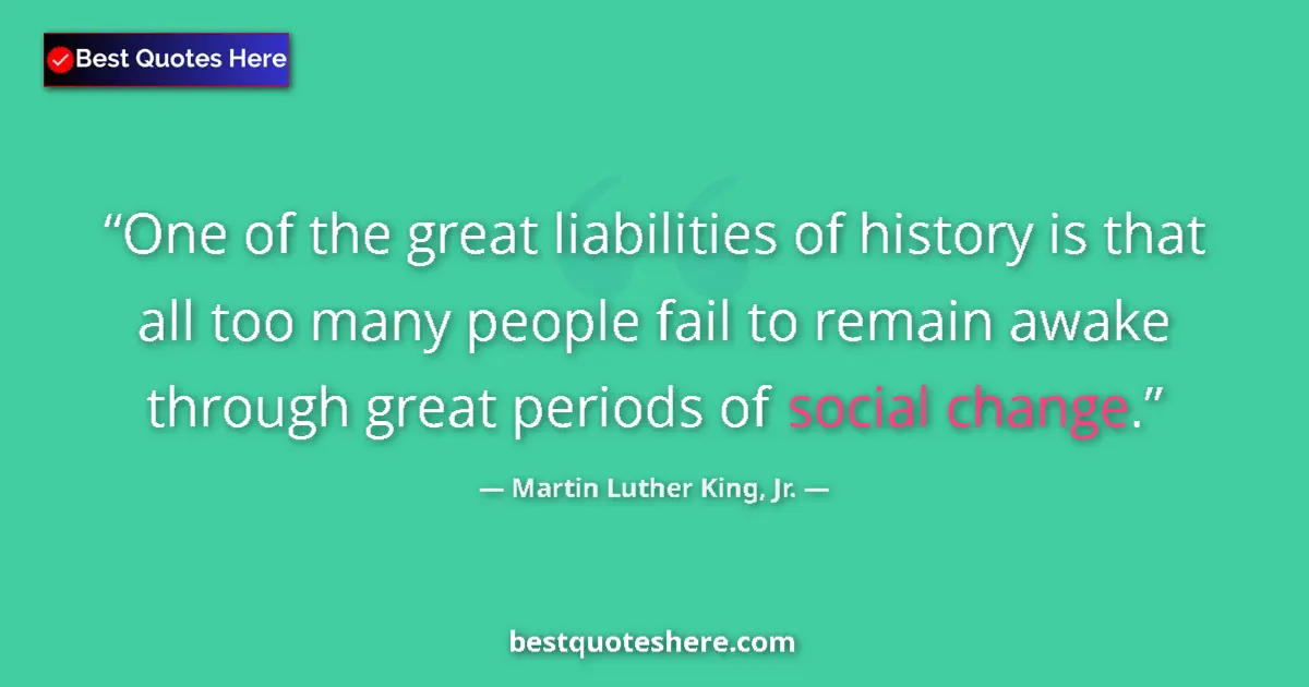Quote by Martin Luther King, Jr.: One of the great liabilities of history is that all too many people fail to remain awake through gre...