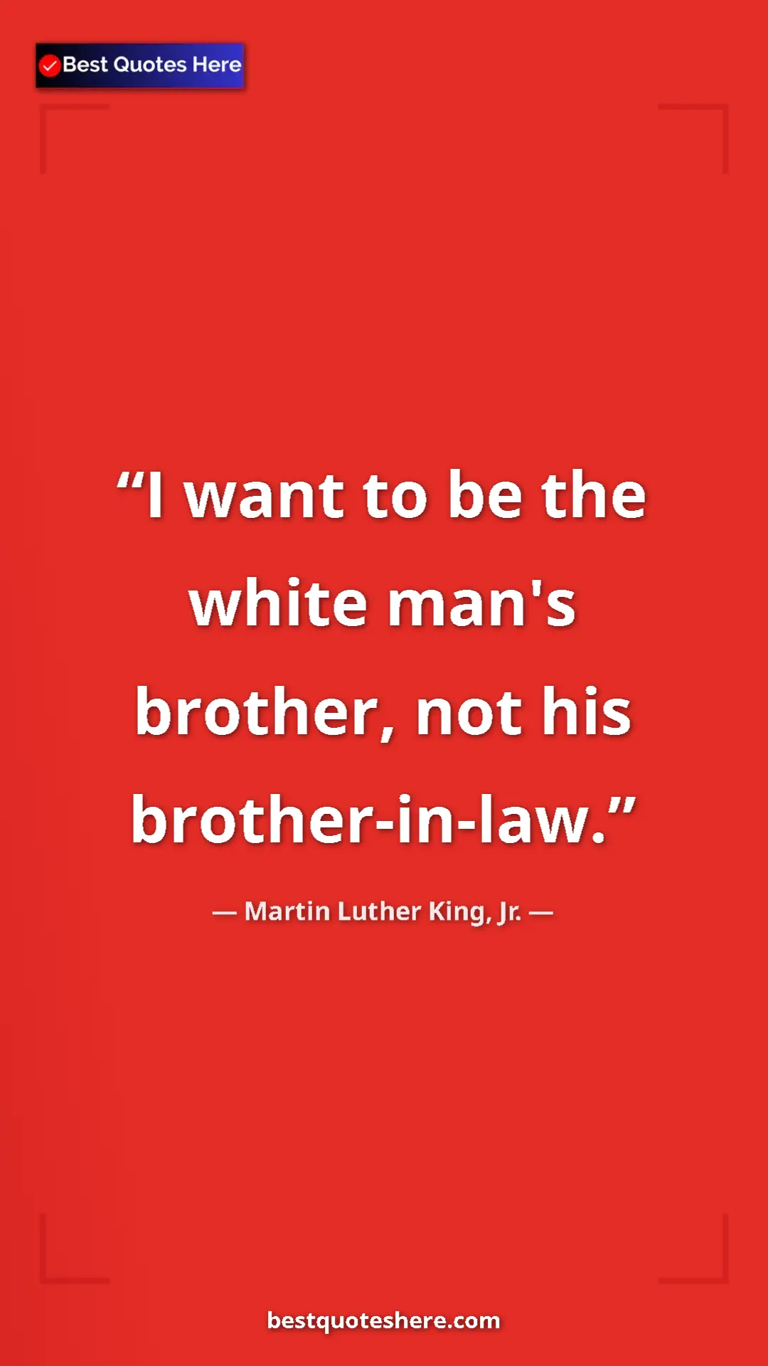 Martin Luther King, Jr. Quote Card: "I want to be the white man's brother, not his..." Pinterest quote poster by Martin Luther King, Jr.: "I want to be the white man's brother, not his..."