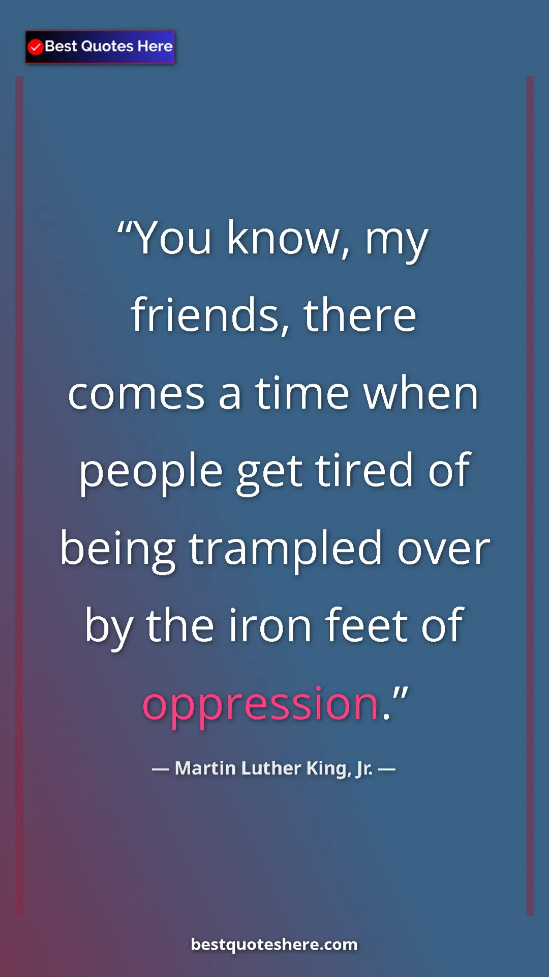 Martin Luther King, Jr. Quote Card: "You know, my friends, there comes a time when people get..." Pinterest quote poster by Martin Luther King, Jr.: "You know, my friends, there comes a time when people get..."