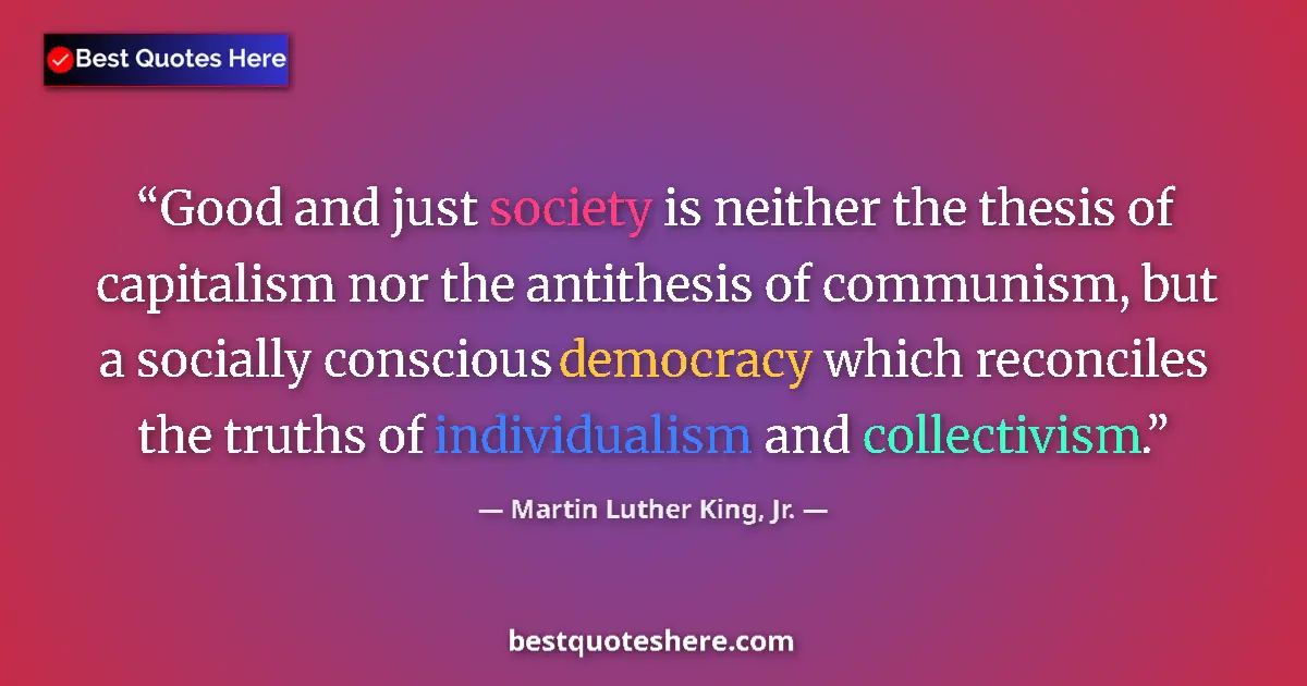 Image for the quote by Martin Luther King Jr: Good and just society is neither the thesis of capitalism nor the antithesis of communism, but a soc...