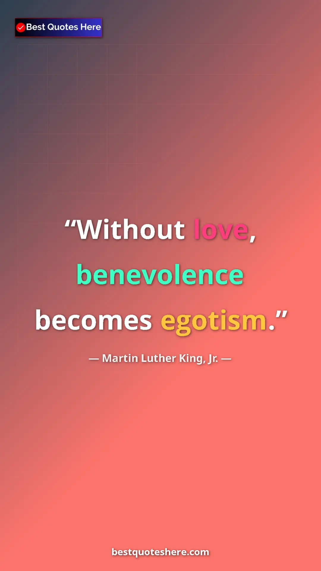 Martin Luther King, Jr. Quote Card: "Without love, benevolence becomes egotism." Pinterest quote poster by Martin Luther King, Jr.: "Without love, benevolence becomes egotism."