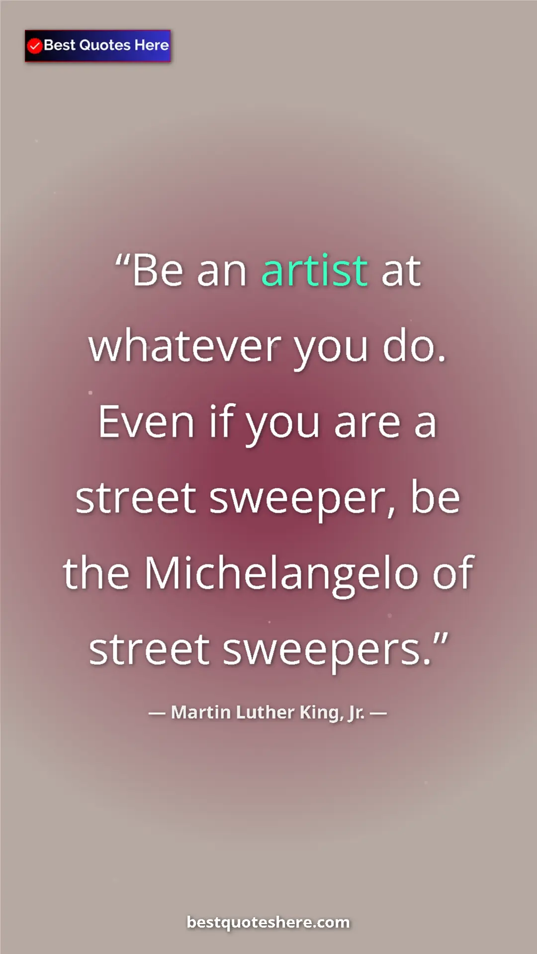 Martin Luther King, Jr. Quote Card: "Be an artist at whatever you do. Even if you are a street..." Pinterest quote poster by Martin Luther King, Jr.: "Be an artist at whatever you do. Even if you are a street..."
