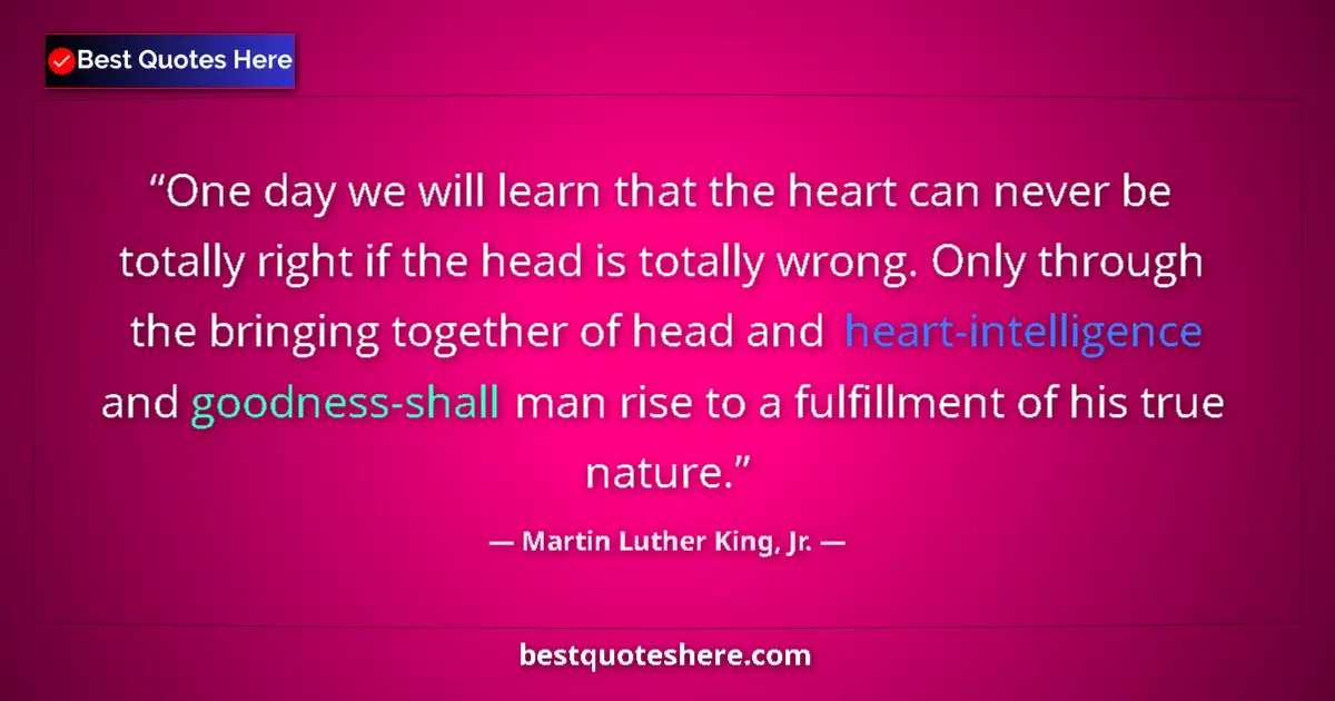 Image for the quote by Martin Luther King Jr: One day we will learn that the heart can never be totally right if the head is totally wrong. Only t...