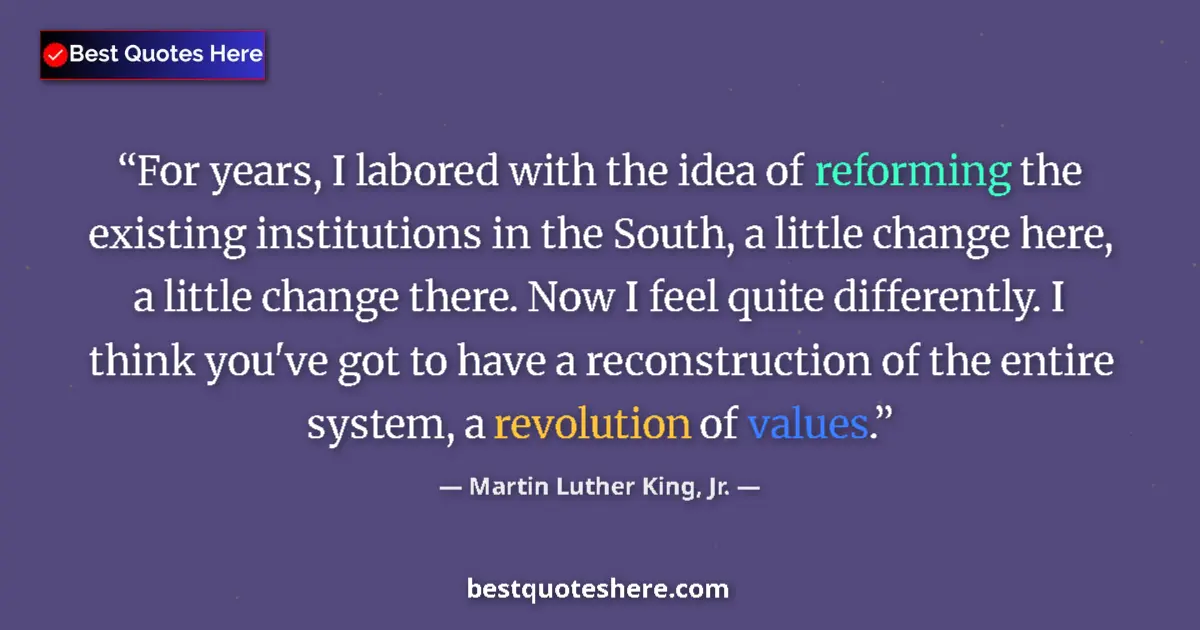 Quote by Martin Luther King, Jr.: For years, I labored with the idea of reforming the existing institutions in the South, a little cha...