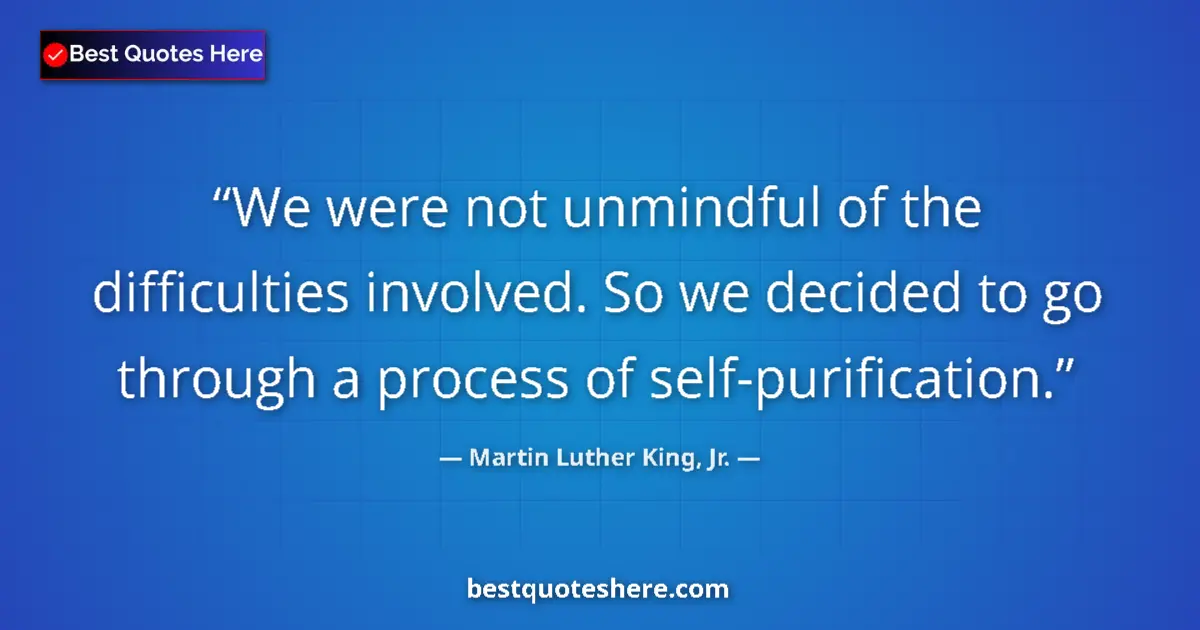 Quote by Martin Luther King, Jr.: We were not unmindful of the difficulties involved. So we decided to go through a process of self-pu...